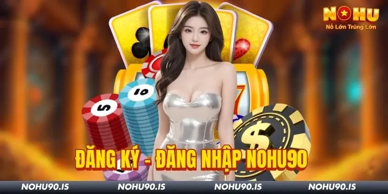 Hướng Dẫn Đăng Ký - Đăng Nhập Nohu90 Nhanh Chóng, An Toàn