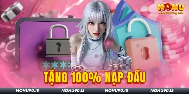 Nạp Đầu Ưu Đãi 100% Nohu90: Tân Binh Lưu Ngay Để Nhân Vốn